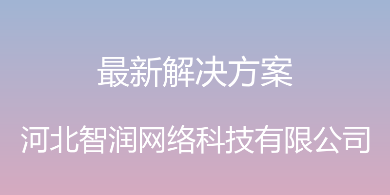 最新解决方案 - 河北智润网络科技有限公司