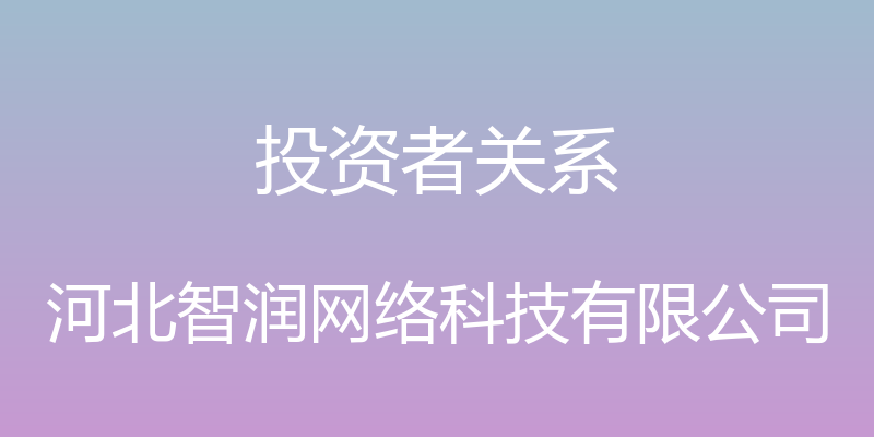 投资者关系 - 河北智润网络科技有限公司